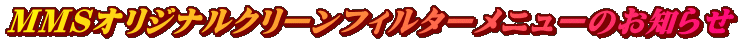MMSオリジナルクリーンフィルターメニューのお知らせ